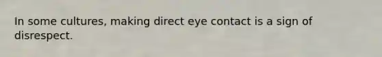 In some cultures, making direct eye contact is a sign of disrespect.