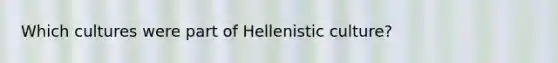 Which cultures were part of Hellenistic culture?