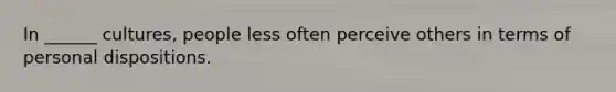 In ______ cultures, people less often perceive others in terms of personal dispositions.