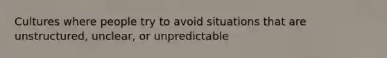 Cultures where people try to avoid situations that are unstructured, unclear, or unpredictable