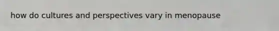 how do cultures and perspectives vary in menopause