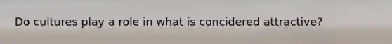 Do cultures play a role in what is concidered attractive?