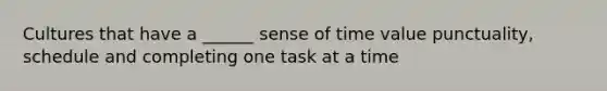 Cultures that have a ______ sense of time value punctuality, schedule and completing one task at a time