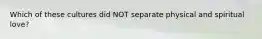 Which of these cultures did NOT separate physical and spiritual love?