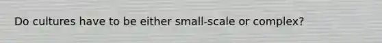 Do cultures have to be either small-scale or complex?