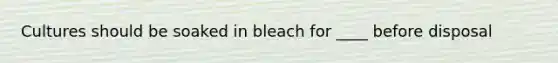 Cultures should be soaked in bleach for ____ before disposal