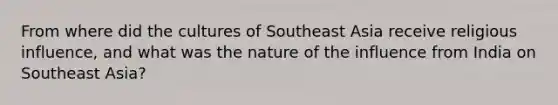 From where did the cultures of Southeast Asia receive religious influence, and what was the nature of the influence from India on Southeast Asia?