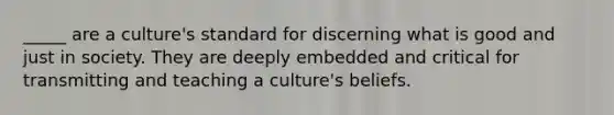 _____ are a culture's standard for discerning what is good and just in society. They are deeply embedded and critical for transmitting and teaching a culture's beliefs.