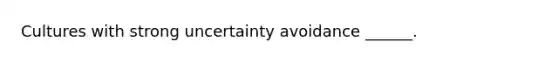 Cultures with strong uncertainty avoidance ______.