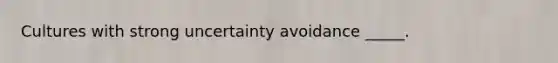 Cultures with strong uncertainty avoidance _____.