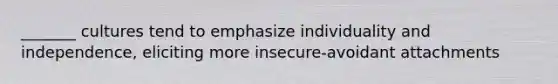 _______ cultures tend to emphasize individuality and independence, eliciting more insecure-avoidant attachments