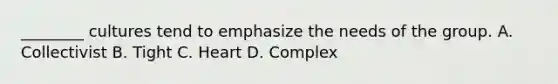 ________ cultures tend to emphasize the needs of the group. A. Collectivist B. Tight C. Heart D. Complex