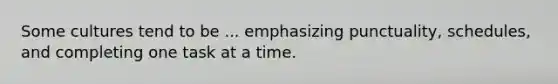 Some cultures tend to be ... emphasizing punctuality, schedules, and completing one task at a time.