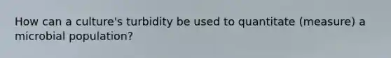 How can a culture's turbidity be used to quantitate (measure) a microbial population?