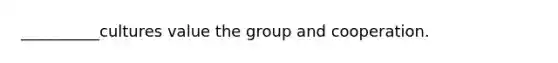 __________cultures value the group and cooperation.