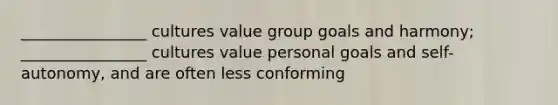 ________________ cultures value group goals and harmony; ________________ cultures value personal goals and self-autonomy, and are often less conforming