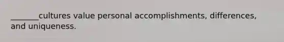 _______cultures value personal accomplishments, differences, and uniqueness.