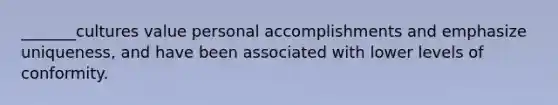 _______cultures value personal accomplishments and emphasize uniqueness, and have been associated with lower levels of conformity.