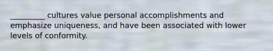 _________ cultures value personal accomplishments and emphasize uniqueness, and have been associated with lower levels of conformity.