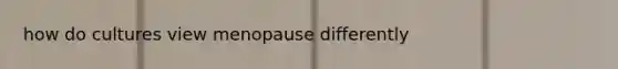 how do cultures view menopause differently