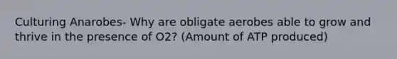 Culturing Anarobes- Why are obligate aerobes able to grow and thrive in the presence of O2? (Amount of ATP produced)