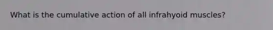 What is the cumulative action of all infrahyoid muscles?