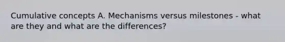 Cumulative concepts A. Mechanisms versus milestones - what are they and what are the differences?