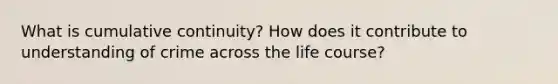 What is cumulative continuity? How does it contribute to understanding of crime across the life course?