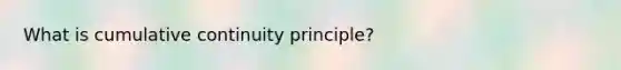 What is cumulative continuity principle?