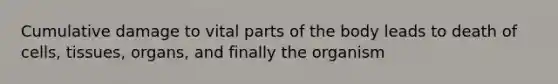 Cumulative damage to vital parts of the body leads to death of cells, tissues, organs, and finally the organism