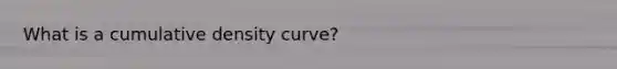 What is a cumulative density curve?