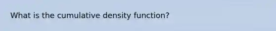 What is the cumulative density function?