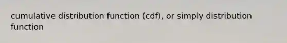 cumulative distribution function (cdf), or simply distribution function