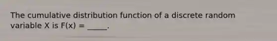 The cumulative distribution function of a discrete random variable X is F(x) = _____.