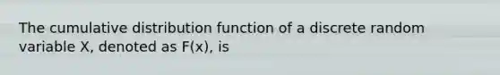 The cumulative distribution function of a discrete random variable X, denoted as F(x), is