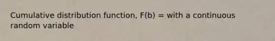 Cumulative distribution function, F(b) = with a continuous random variable