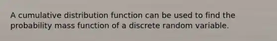 A cumulative distribution function can be used to find the probability mass function of a discrete random variable.