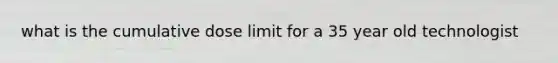 what is the cumulative dose limit for a 35 year old technologist