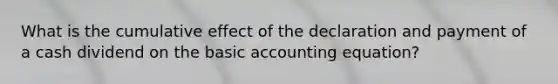 What is the cumulative effect of the declaration and payment of a cash dividend on the basic accounting equation?