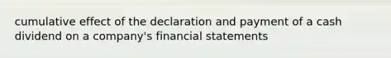 cumulative effect of the declaration and payment of a cash dividend on a company's <a href='https://www.questionai.com/knowledge/kFBJaQCz4b-financial-statements' class='anchor-knowledge'>financial statements</a>