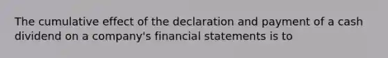 The cumulative effect of the declaration and payment of a cash dividend on a company's financial statements is to