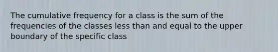 The cumulative frequency for a class is the sum of the frequencies of the classes less than and equal to the upper boundary of the specific class