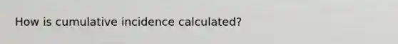 How is cumulative incidence calculated?