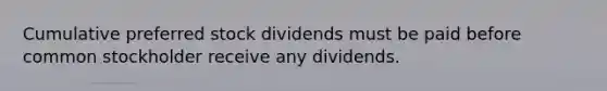 Cumulative preferred stock dividends must be paid before common stockholder receive any dividends.