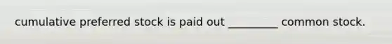 cumulative preferred stock is paid out _________ common stock.
