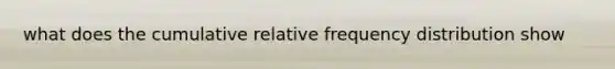 what does the cumulative relative frequency distribution show