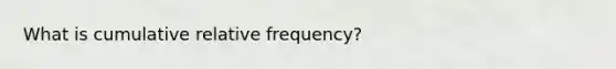 What is cumulative relative frequency?