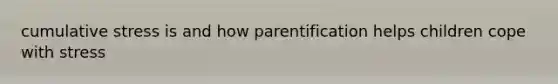 cumulative stress is and how parentification helps children cope with stress
