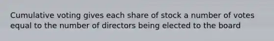 Cumulative voting gives each share of stock a number of votes equal to the number of directors being elected to the board