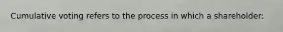 Cumulative voting refers to the process in which a shareholder: